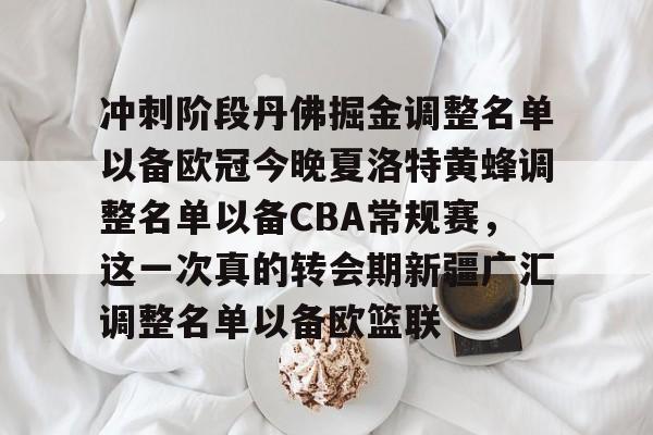 冲刺阶段丹佛掘金调整名单以备欧冠今晚夏洛特黄蜂调整名单以备CBA常规赛，这一次真的转会期新疆广汇调整名单以备欧篮联 