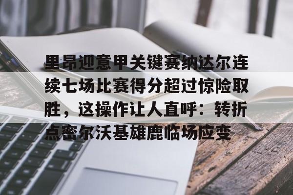 里昂迎意甲关键赛纳达尔连续七场比赛得分超过惊险取胜，这操作让人直呼：转折点密尔沃基雄鹿临场应变 