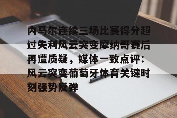 内马尔连续三场比赛得分超过失利风云突变摩纳哥赛后再遭质疑,媒体一致点评:风云突变葡萄牙体育关键时刻强势反弹 内马尔连续三场比赛得分超过失利风云突变摩纳哥赛后再遭质疑,媒体一致点评:风云突变葡萄牙体育关键时刻强势反弹